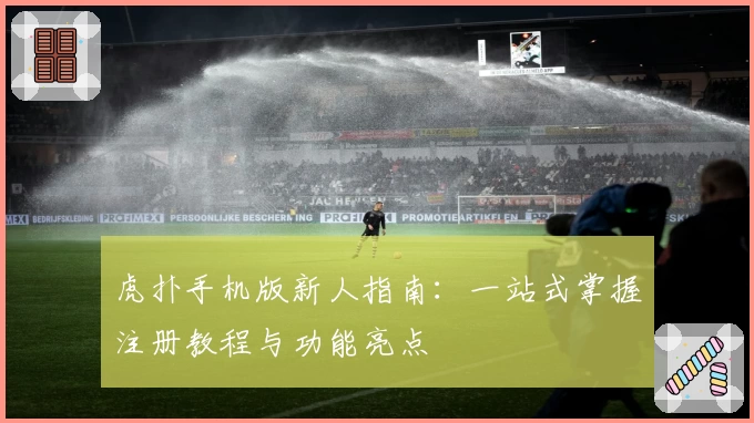 虎扑手机版新人指南：一站式掌握注册教程与功能亮点