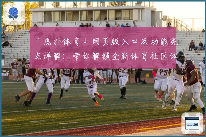 「虎扑体育」网页版入口及功能亮点详解：带你解锁全新体育社区体验