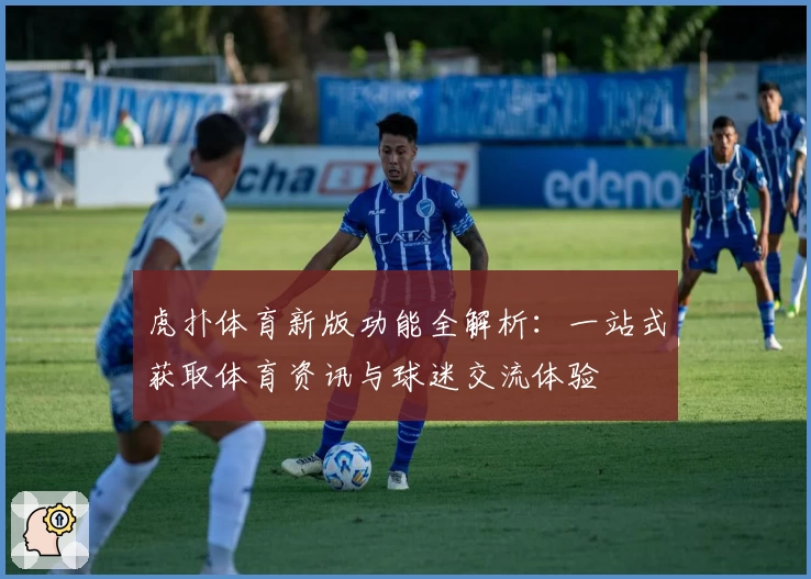 虎扑体育新版功能全解析：一站式获取体育资讯与球迷交流体验