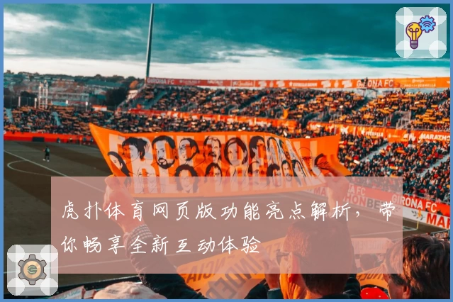 虎扑体育网页版功能亮点解析，带你畅享全新互动体验
