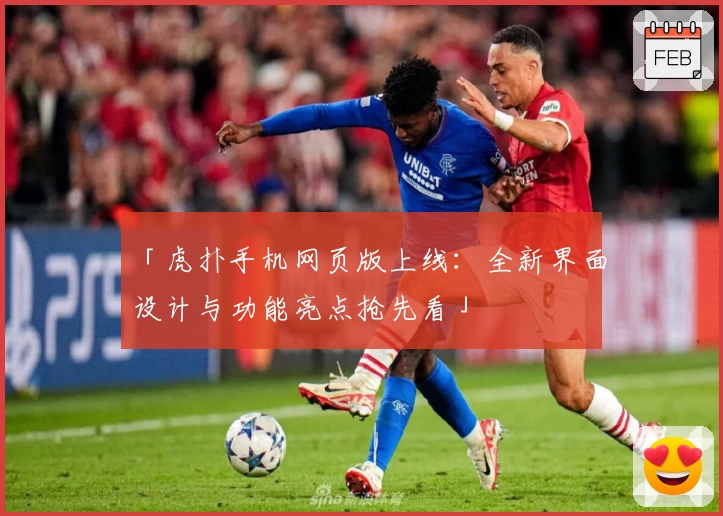 「虎扑手机网页版上线：全新界面设计与功能亮点抢先看」