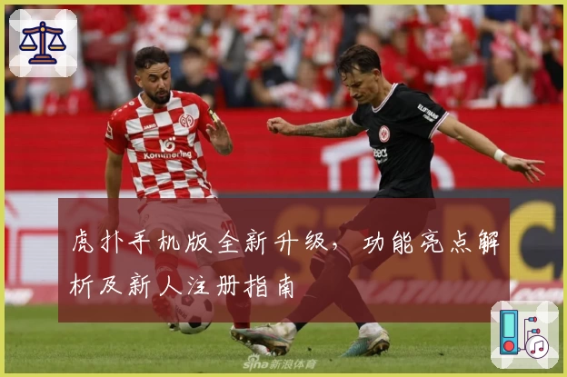 虎扑手机版全新升级，功能亮点解析及新人注册指南