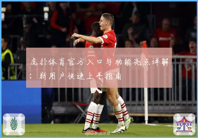 虎扑体育官方入口与功能亮点详解：新用户快速上手指南