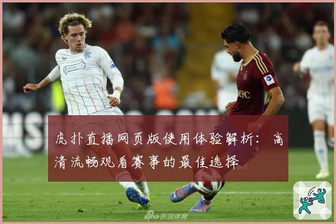 虎扑直播网页版使用体验解析：高清流畅观看赛事的最佳选择