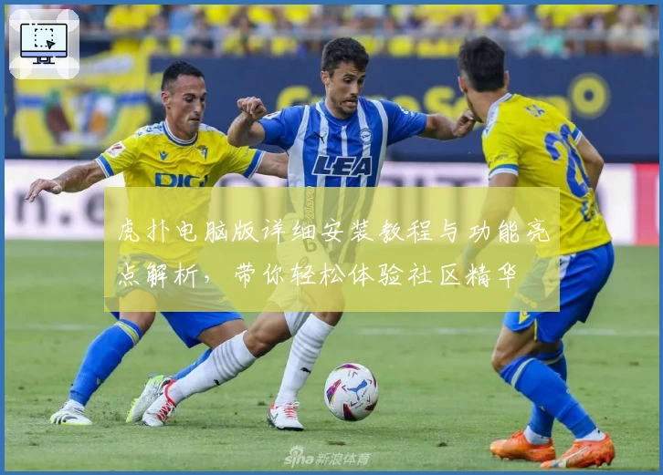 虎扑电脑版详细安装教程与功能亮点解析,带你轻松体验社区精华