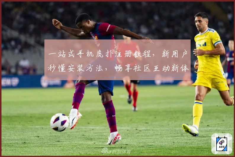 一站式手机虎扑注册教程，新用户秒懂安装方法，畅享社区互动新体验