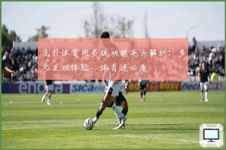 虎扑体育网页版功能亮点解析:多元互动体验,体育迷必看