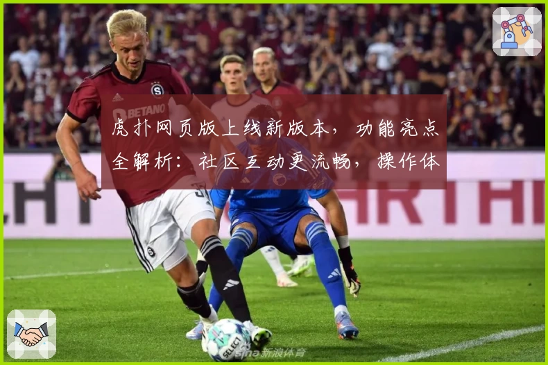 虎扑网页版上线新版本，功能亮点全解析：社区互动更流畅，操作体验再升级