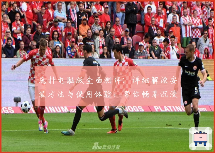 虎扑电脑版全面测评:详细解读安装方法与使用体验,带你畅享沉浸式互动社区