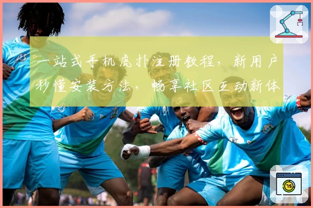 一站式手机虎扑注册教程，新用户秒懂安装方法，畅享社区互动新体验