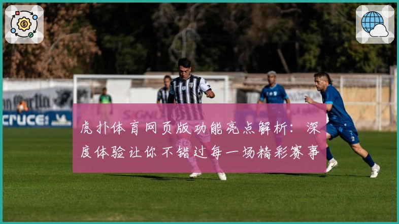 虎扑体育网页版功能亮点解析：深度体验让你不错过每一场精彩赛事
