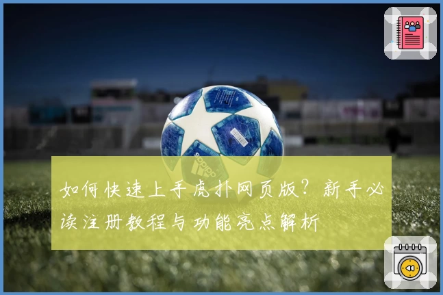 如何快速上手虎扑网页版？新手必读注册教程与功能亮点解析