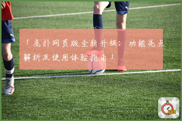 「虎扑网页版全新升级：功能亮点解析及使用体验指南」