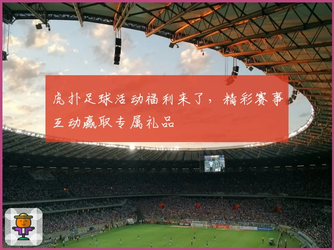 虎扑足球活动福利来了，精彩赛事互动赢取专属礼品