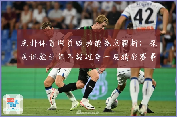 虎扑体育网页版功能亮点解析：深度体验让你不错过每一场精彩赛事