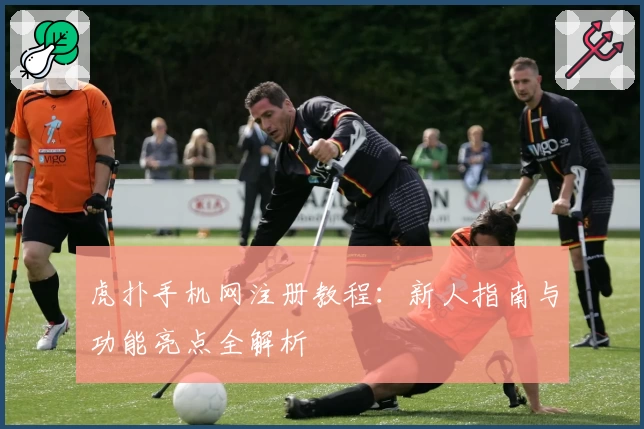 虎扑手机网注册教程：新人指南与功能亮点全解析