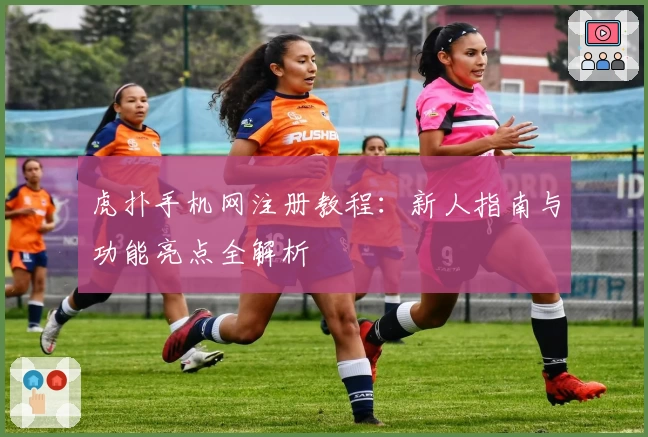 虎扑手机网注册教程：新人指南与功能亮点全解析